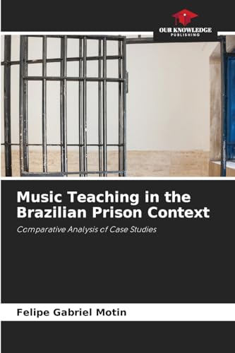 Music Teaching in the Brazilian Prison Context: Comparative Analysis of Case Studies von Our Knowledge Publishing