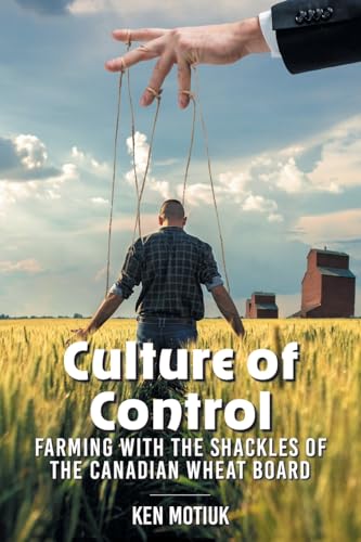 Culture of Control: Farming With the Shackles of the Canadian Wheat Board von FriesenPress