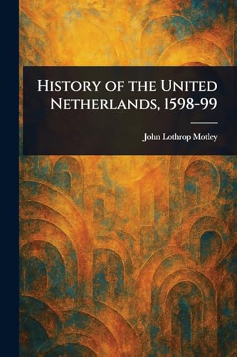 History of the United Netherlands, 1598-99 History of the United Netherlands, 1598-99 von Anson Street Press
