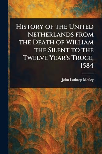 History of the United Netherlands From the Death of William the Silent to the Twelve Year's Truce, 1584 History of the United Netherlands From the Death of William the Silent to the Twelve Year's Truce, 1584 von Anson Street Press