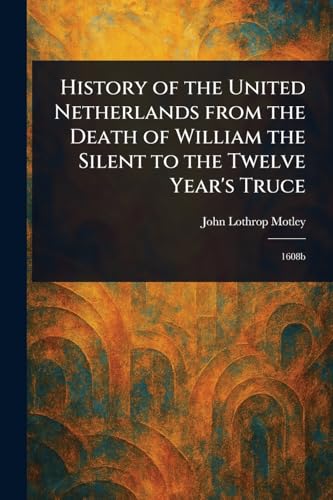 History of the United Netherlands From the Death of William the Silent to the Twelve Year's Truce History of the United Netherlands From the Death of William the Silent to the Twelve Year's Truce von Anson Street Press