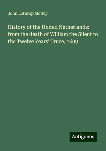 History of the United Netherlands: from the death of William the Silent to the Twelve Years' Truce, 1609 History of the United Netherlands: from the death of William the Silent to the Twelve Years' Truce, 1609 von Antigonos Verlag