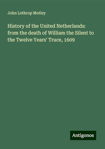 History of the United Netherlands: from the death of William the Silent to the Twelve Years' Truce, 1609 History of the United Netherlands: from the death of William the Silent to the Twelve Years' Truce, 1609