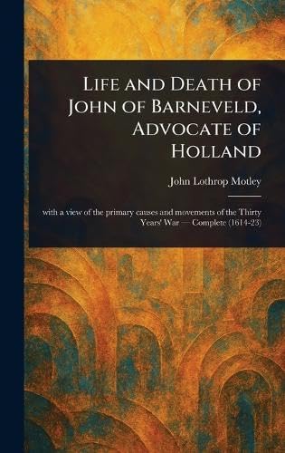 Life and Death of John of Barneveld, Advocate of Holland Life and Death of John of Barneveld, Advocate of Holland von Anson Street Press