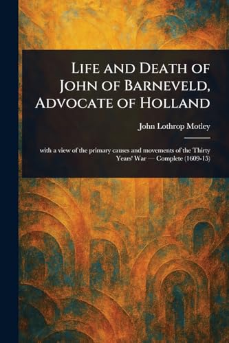 Life and Death of John of Barneveld, Advocate of Holland Life and Death of John of Barneveld, Advocate of Holland von Anson Street Press