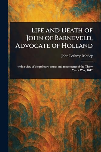 Life and Death of John of Barneveld, Advocate of Holland Life and Death of John of Barneveld, Advocate of Holland von Anson Street Press
