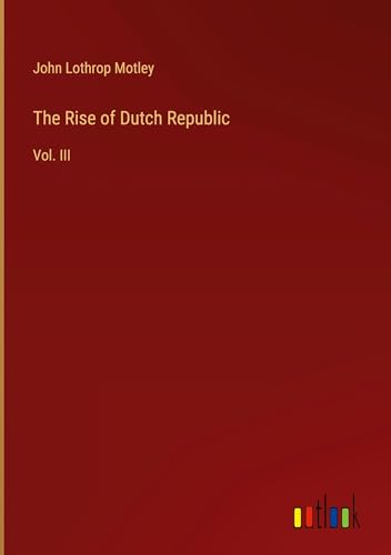 The Rise of Dutch Republic: Vol. III The Rise of Dutch Republic: Vol. III von Outlook Verlag