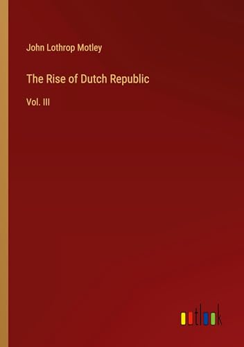 The Rise of Dutch Republic: Vol. III The Rise of Dutch Republic: Vol. III von Outlook Verlag