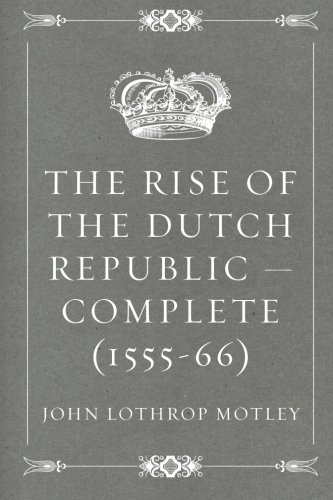 The Rise of the Dutch Republic — Complete (1555-66) von CreateSpace Independent Publishing Platform