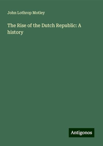 The Rise of the Dutch Republic: A history The Rise of the Dutch Republic: A history von Antigonos Verlag