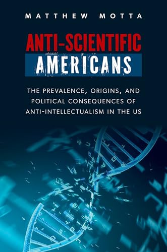 Anti-Scientific Americans: The Prevalence, Origins, and Political Consequences of Anti-Intellectualism in the US von Oxford University Press