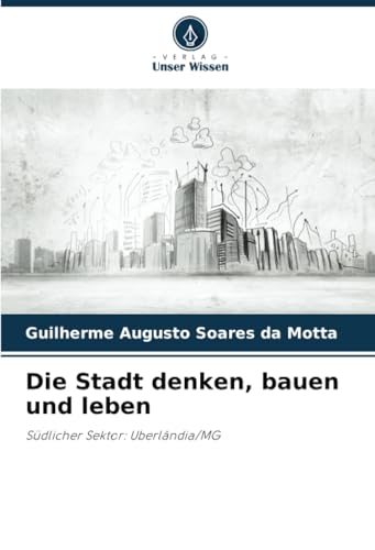 Die Stadt denken, bauen und leben: Südlicher Sektor: Uberlândia/MG von Verlag Unser Wissen