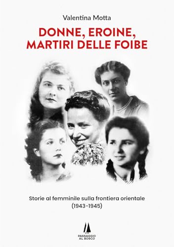 Donne, eroine, martiri delle foibe. Storie al femminile sulla frontiera orientale (1943-1945) (Bastian contrari) von Passaggio al Bosco