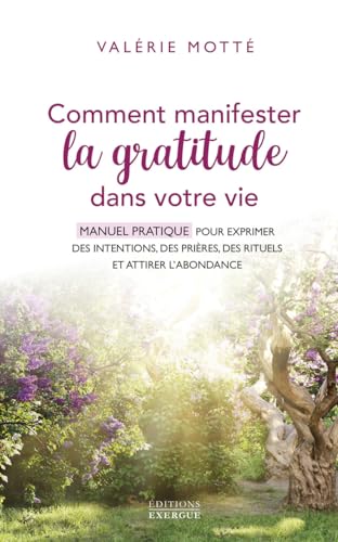 Comment manifester la gratitude dans votre vie - Manuel pratique pour exprimer des intentions, des prières, des rituels et attirer l: Manuel pratique ... prières, des rituels et attirer l'abondance von EXERGUE