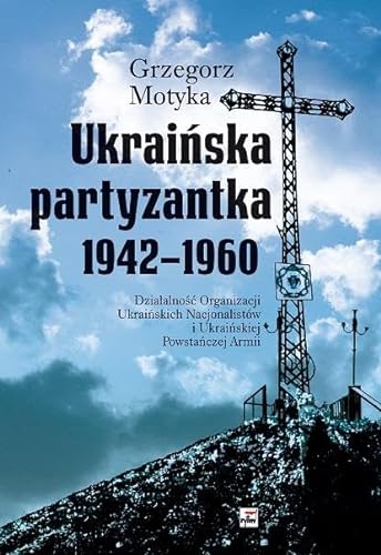 Ukraińska partyzantka 1942-1960: Działalność Organizacji Ukraińskich Nacjonalistów i Ukraińskiej Powstańczej Armii