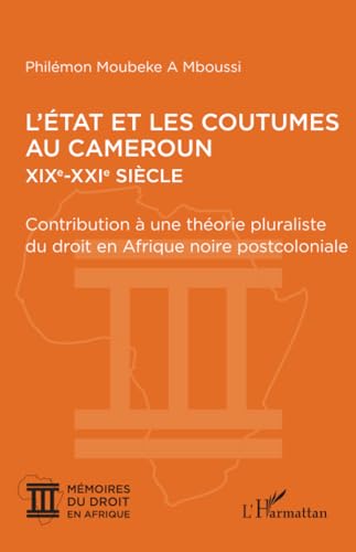 L’État et les coutumes au Cameroun XIXe – XXIe siècle: Contribution à une théorie pluraliste du droit en Afrique noire postcoloniale von Editions L'Harmattan