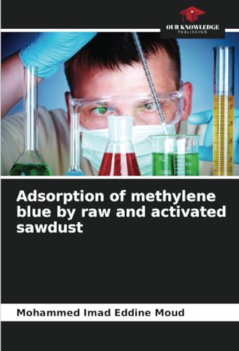 Adsorption of methylene blue by raw and activated sawdust: DE von Our Knowledge Publishing