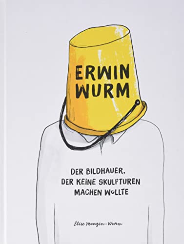Erwin Wurm. Der Bildhauer, der keine Skulpturen machen wollte: König Galerie, Berlin