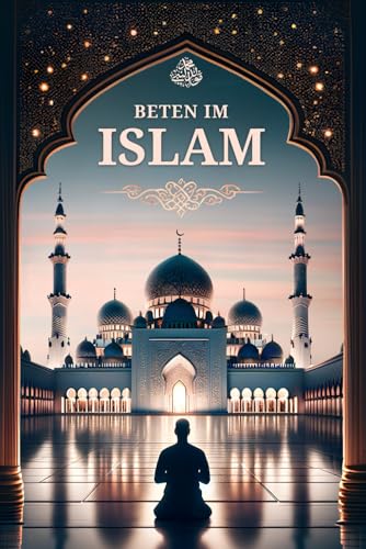 Beten im Islam: Schritt für Schritt Anleitung für neue Muslime von BAAB Publishing