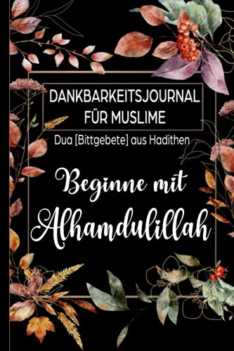 Dankbarkeitsjournal für Muslime: Duas [Bittgebete] aus Hadithen: Beginne mit Alhamdulillah: Tagebuch für 90 Tage zum Ausfüllen für mehr Achtsamkeit und Dankbarkeit | Design Floral on Black von Independently published