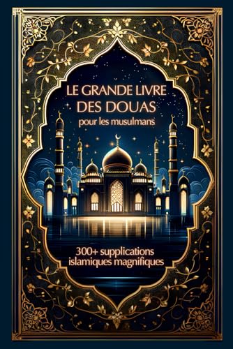 Le grand livre des douas pour les musulmans: 300+ supplications islamiques magnifiques pour éclairer les voies du ciel et de la terre Le grand livre des douas pour les musulmans: 300+ supplications islamiques magnifiques pour éclairer les voies du ciel et de la terre