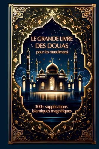 Le grand livre des douas pour les musulmans: 300+ supplications islamiques magnifiques pour éclairer les voies du ciel et de la terre Le grand livre des douas pour les musulmans: 300+ supplications islamiques magnifiques pour éclairer les voies du ciel et de la terre