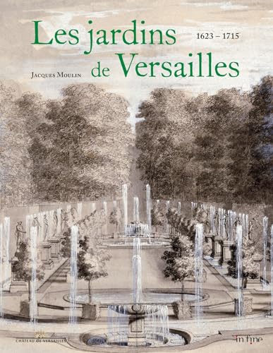 LES JARDINS DE VERSAILLES 1623 - 1715: DE LOUIS XIII À LOUIS XIV (1623-1715) - TOME 1