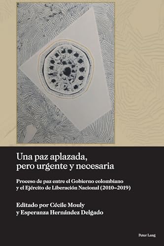 Una paz aplazada, pero urgente y necesaria: Proceso de paz entre el Gobierno colombiano y el Ejército de Liberación Nacional (2010-2019) (Sociología política para los desafíos del siglo XXI, Band 7)