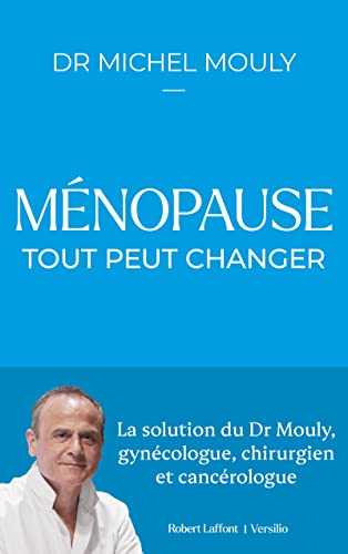 Ménopause : tout peut changer: La solution du Dr Mouly, gynécologue, chirurgien et cancérologue