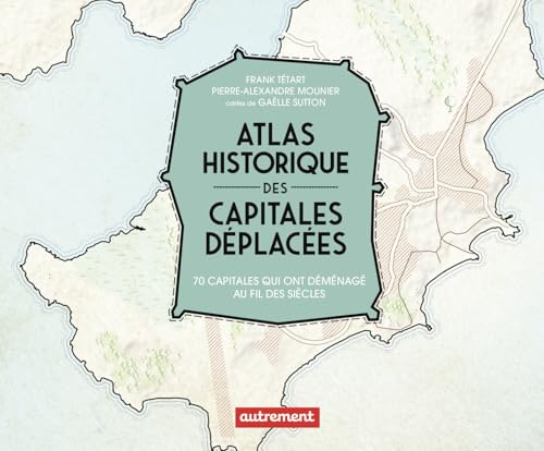 Atlas historique des capitales déplacées: 70 capitales qui ont déménagé au fil des siècles von AUTREMENT