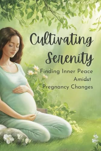 Cultivating Serenity: Finding Inner Peace Amidst Pregnancy Changes von Independently published