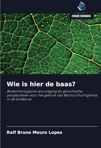 Wie is hier de baas?: Biotechnologische vooruitgang en genomische perspectieven voor het gebruik van Bacillus thuringiensis in de landbouw von Uitgeverij Onze Kennis