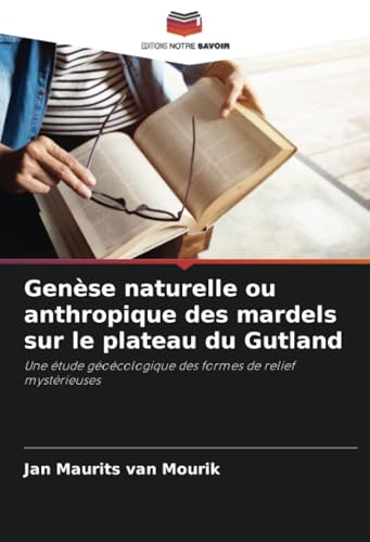 Genèse naturelle ou anthropique des mardels sur le plateau du Gutland: Une étude géoécologique des formes de relief mystérieuses von Editions Notre Savoir