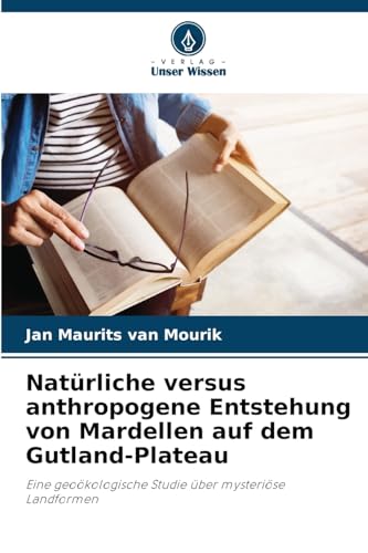 Natürliche versus anthropogene Entstehung von Mardellen auf dem Gutland-Plateau: Eine geoökologische Studie über mysteriöse Landformen von Verlag Unser Wissen