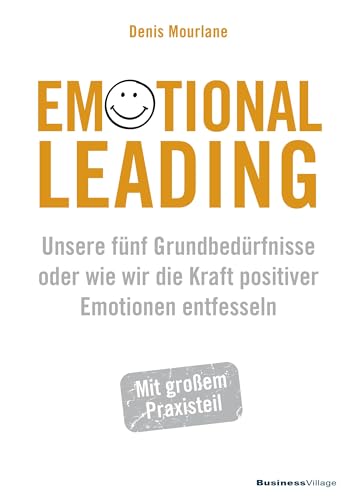 Emotional Leading: Unsere fünf Grundbedürfnisse oder wie wir die Kraft positiver Emotionen entfesseln von BusinessVillage GmbH