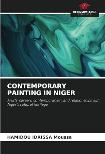 CONTEMPORARY PAINTING IN NIGER: Artists' careers, contemporaneity and relationships with Niger's cultural heritage von Our Knowledge Publishing
