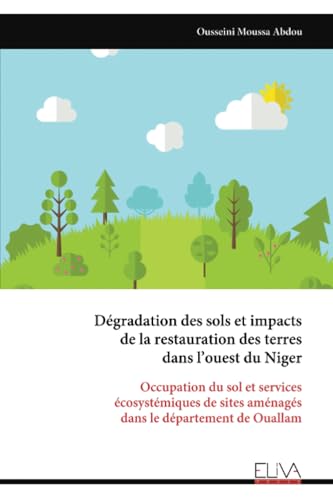 Dégradation des sols et impacts de la restauration des terres dans l’ouest du Niger: Occupation du sol et services écosystémiques de sites aménagés dans le département de Ouallam von Eliva Press