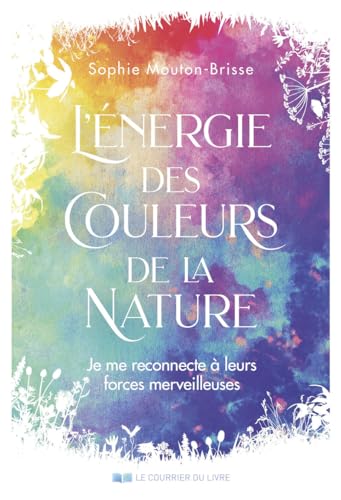 L'énergie des couleurs de la nature - Je me reconnecte à leurs forces merveilleuses von COURRIER LIVRE
