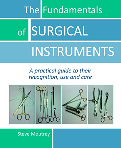 Fundamentals of Surgical Instruments: A Practical Guide to their Recognition, Use & Care: A Practical Guide to Their Recognition, Use and Care