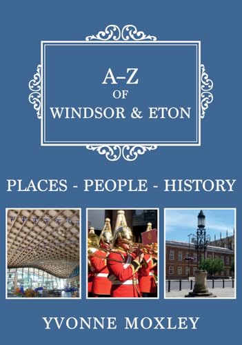 A-Z of Windsor & Eton: Places / People / History von Amberley Publishing