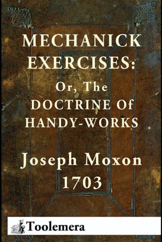 Mechanick Exercises: Or, The Doctrine Of Handy-Works