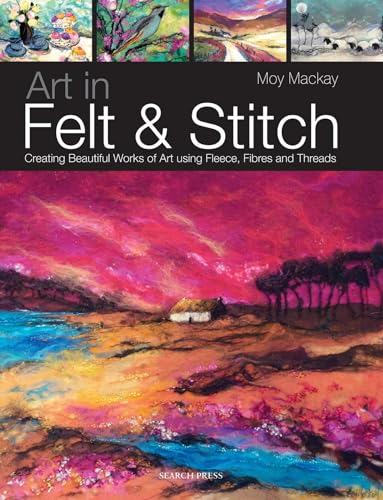 Art in Felt & Stitch: Creating Beautiful Works of Art Using Fleece, Fibres and Threads von Search Press