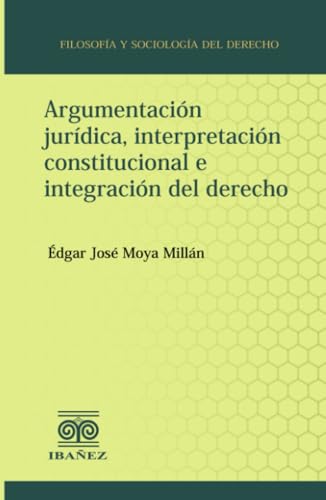 Argumentación jurídica, interpretación constitucional e integración del derecho Argumentación jurídica, interpretación constitucional e integración del derecho von Grupo Editorial Ibañez