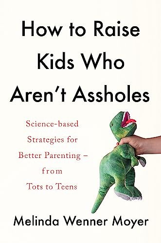 How to Raise Kids Who Aren't Assholes: Science-based strategies for better parenting - from tots to teens von Headline Home