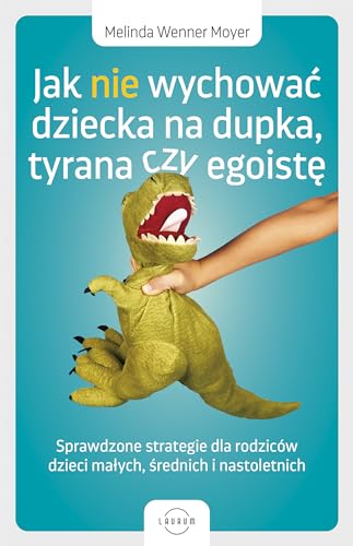 Jak nie wychować dziecka na dupka, tyrana czy egoistę: Sprawdzone strategie dla rodziców von MT Biznes