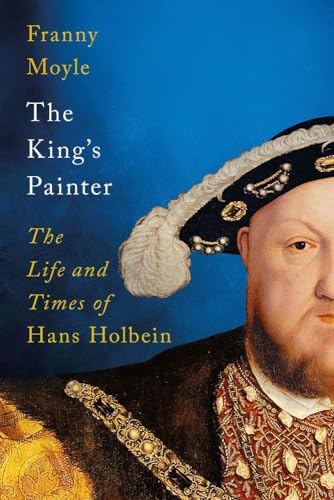 The King's Painter: The Life and Times of Hans Holbein