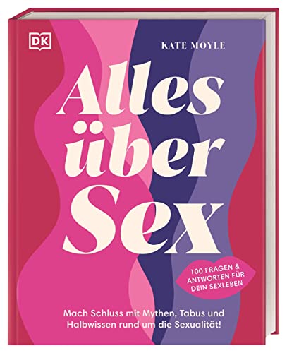 Alles über Sex: Mach Schluss mit Mythen, Tabus und Halbwissen rund um die Sexualität! 100 Fragen und Antworten für dein Sexleben von Dorling Kindersley Verlag