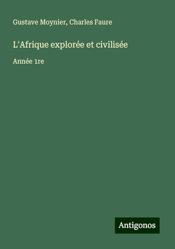 L'Afrique explorée et civilisée: Année 1re von Antigonos Verlag