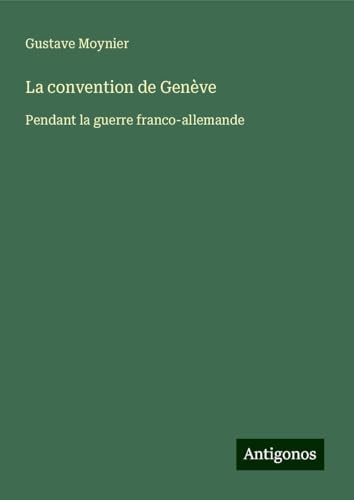 La convention de Genève: Pendant la guerre franco-allemande von Antigonos Verlag