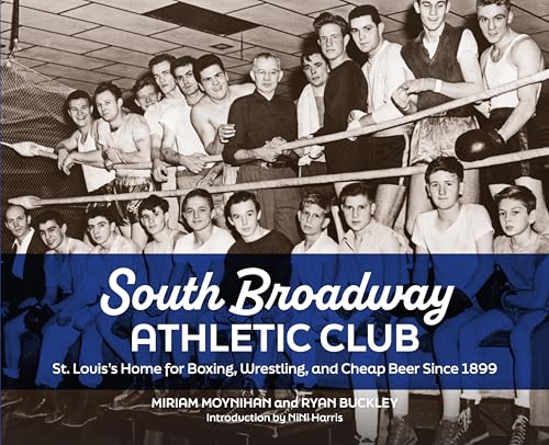 South Broadway Athletic Club: St. Louis's Home for Boxing, Wrestling, and Cheap Beer Since 1899 von Reedy Press